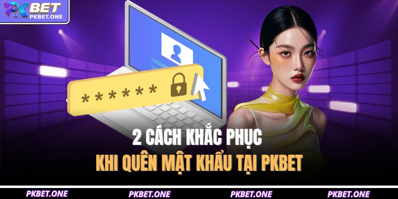 2 cách khắc phục khi quên mật khẩu tại PKBET