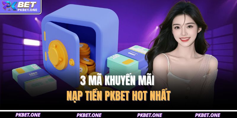 3 mã khuyến mãi nạp tiền PKBET hot nhất