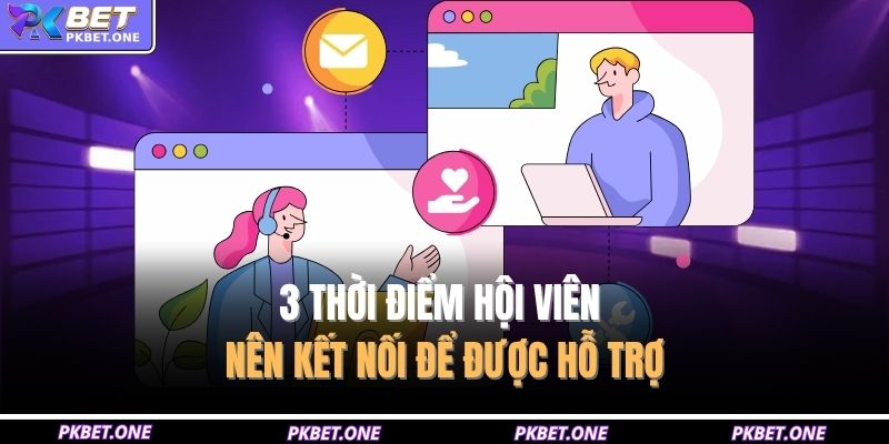 3 thời điểm hội viên nên kết nối để được hỗ trợ