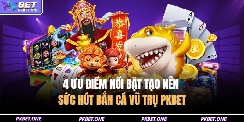 4 ưu điểm nổi bật tạo nên sức hút bắn cá vũ trụ PKBET