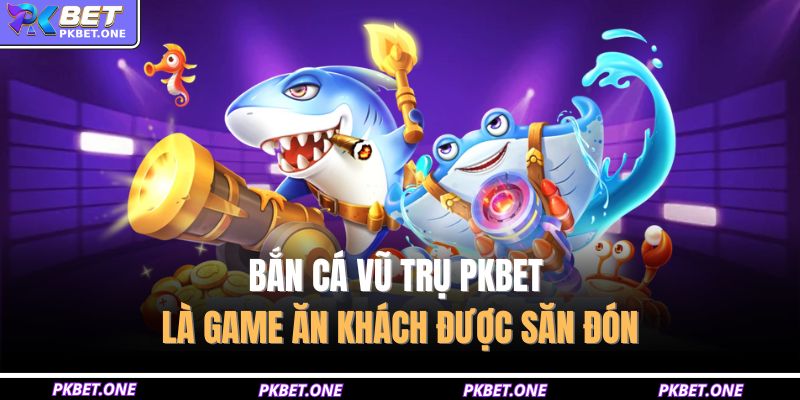 Bắn cá vũ trụ PKBET là game ăn khách được săn đón