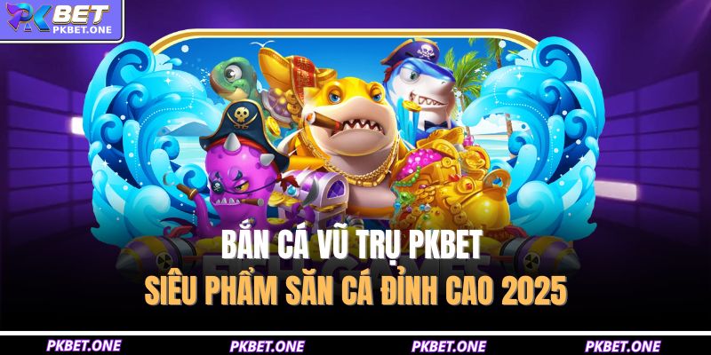 Bắn cá vũ trụ PKBET