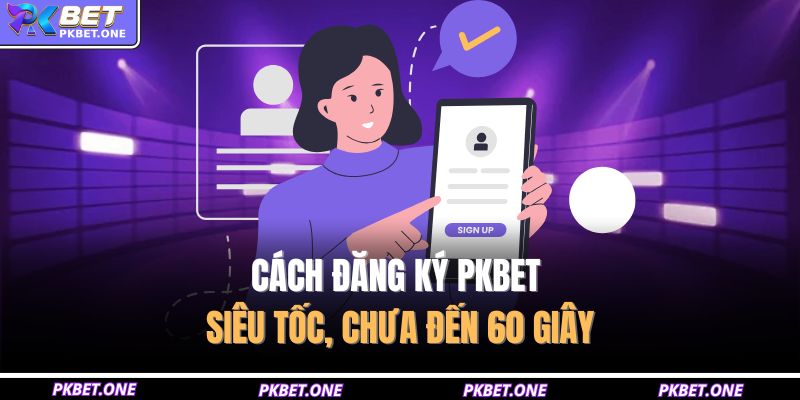 Cách đăng ký PKBET siêu tốc, chưa đến 60 giây