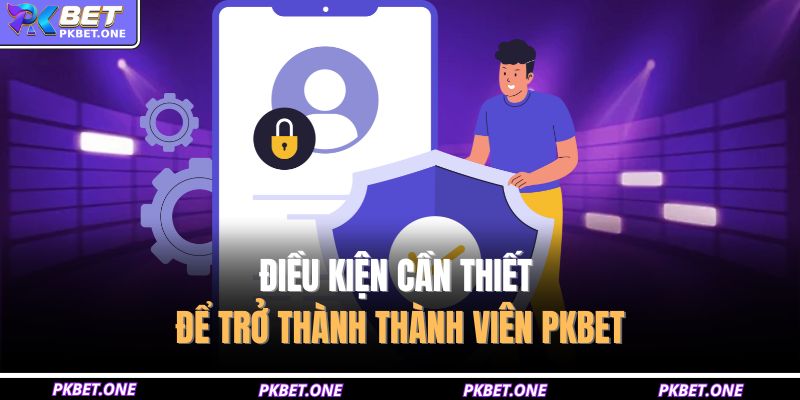 Điều kiện cần thiết để trở thành thành viên PKBET
