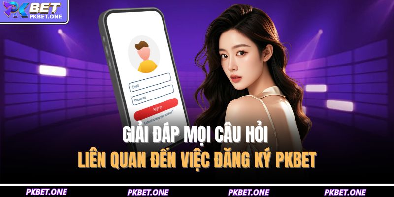 Giải đáp mọi câu hỏi liên quan đến việc đăng ký PKBET